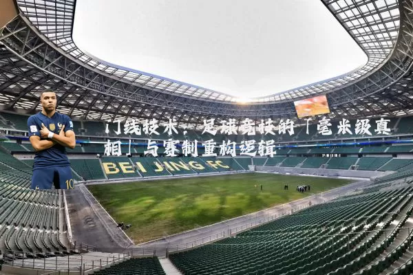 门线技术:足球竞技的「毫米级真相」与赛制重构逻辑