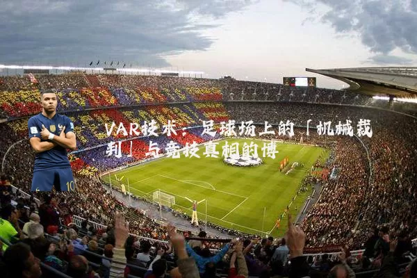 VAR技术：足球场上的「机械裁判」与竞技真相的博弈