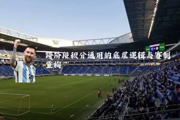 跨阶段积分通用的底层逻辑与赛制重构