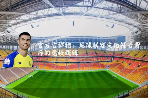 官方吉祥物：足球联赛文化符号背后的竞技逻辑