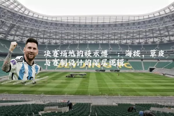 决赛场地的技术博弈：海拔、草皮与赛制设计的深层逻辑