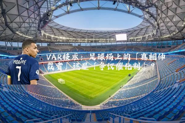 VAR技术:足球场上的「真相仲裁者」还是「争议催化剂」?