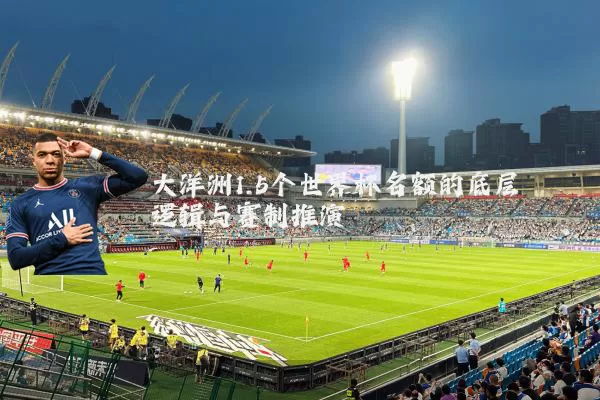 大洋洲1.5个世界杯名额的底层逻辑与赛制推演