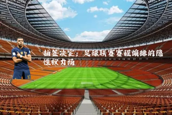 抽签决定:足球联赛赛程编排的隐性权力场