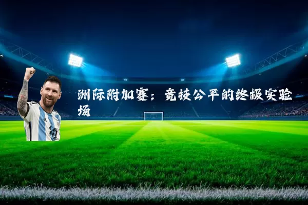 洲际附加赛:竞技公平的终极实验场