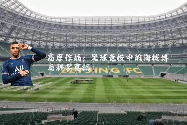 高原作战：足球竞技中的海拔博弈与科学真相