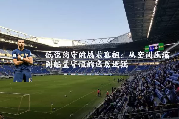 低位防守的战术真相:从空间压缩到能量守恒的底层逻辑