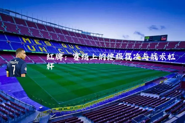 红牌:赛场上的终极裁决与战术杠杆